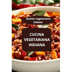 AHOLOUKPE, Herve CUCINA VEGETARIANA INDIANA: Ricette vegetariane indiane cucina tradizionale indiana alimentazione vegetale indiana AHOLOUKPE, Herve CUCINA VEGETARIANA INDIANA: Ricette vegetariane indiane cucina tradizionale indiana alimentazione vegetale indiana