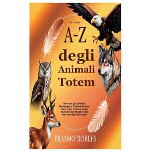 Robles, Erasmo Le Guide A–Z degli Animali Totem: Svelare gli Antichi Messaggi e il Simbolismo Sacro dei Totem degli Animali Spirituali e dei loro Alleati Spirituali Robles, Erasmo Le Guide A–Z degli Animali Totem: Svelare gli Antichi Messaggi e il Simbolismo Sacro dei Totem degli Animali Spirituali e dei loro Alleati Spirituali