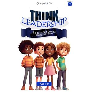 Newton, Dr Ona Think Leadership for Kids Series 1 Think Leadership: Big Ideas, Big Dreams Newton, Dr Ona Think Leadership for Kids Series 1 Think Leadership: Big Ideas, Big Dreams