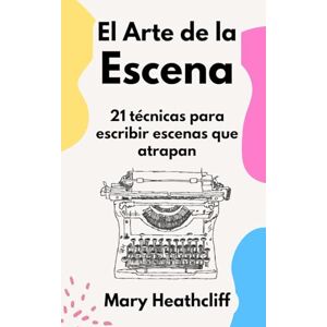 Heathcliff, Mary El Arte de la Escena: 21 técnicas para escribir escenas que atrapan (El Arte de Narrar) Heathcliff, Mary El Arte de la Escena: 21 técnicas para escribir escenas que atrapan (El Arte de Narrar)