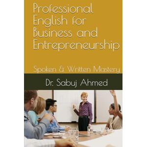 Ahmed Professional English for Business and Entrepreneurship: Spoken & Written Mastery Ahmed Professional English for Business and Entrepreneurship: Spoken & Written Mastery