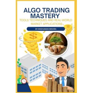 Mishra, Anshuman Algo Trading Mastery: Tools Techniques and Real-World Market Applications (AI & Money Market) Mishra, Anshuman Algo Trading Mastery: Tools Techniques and Real-World Market Applications (AI & Money Market)