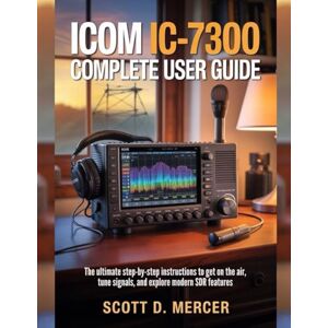 Scott ICOM IC-7300 Complete User Guide: The ultimate Step-by-Step Instructions to get on the Air, Tune Signals, and Explore Modern SDR Features Scott ICOM IC-7300 Complete User Guide: The ultimate Step-by-Step Instructions to get on the Air, Tune Signals, and Explore Modern SDR Features