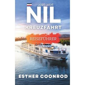 Coonrod, Esther NILKREUZFAHRT REISEFÜHRER 2025-2026: Ein umfassender Begleiter zur Erkundung der wichtigsten Sehenswürdigkeiten und malerischen Landschaften entlang Ägyptens berühmter Wasserstraße Coonrod, Esther NILKREUZFAHRT REISEFÜHRER 2025-2026: Ein umfassender Begleiter zur Erkundung der wichtigsten Sehenswürdigkeiten und malerischen Landschaften entlang Ägyptens berühmter Wasserstraße