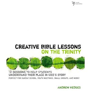 Hedges, Andrew A. Creative Bible Lessons on the Trinity: 12 Sessions to Help Students Understand Their Place in God's Story Hedges, Andrew A. Creative Bible Lessons on the Trinity: 12 Sessions to Help Students Understand Their Place in God's Story