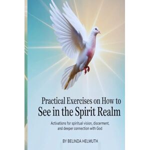 HELMUTH, BELINDA Practical Exercises On How To See In The Spirit Realm: Activations for Spiritual Vision, Discernment, and Deeper Connection with God HELMUTH, BELINDA Practical Exercises On How To See In The Spirit Realm: Activations for Spiritual Vision, Discernment, and Deeper Connection with God