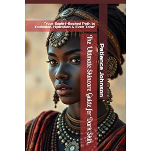 Johnson, Patience The Ultimate Skincare Guide for Dark Skin: "Your Expert-Backed Path to Radiance, Hydration & Even Tone Johnson, Patience The Ultimate Skincare Guide for Dark Skin: "Your Expert-Backed Path to Radiance, Hydration & Even Tone