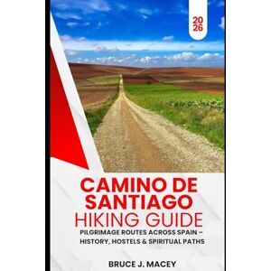 J. MACEY, BRUCE CAMINO DE SANTIAGO HIKING GUIDE 2026: PILGRIMAGE ROUTES ACROSS SPAIN – HISTORY, HOSTELS & SPIRITUAL PATHS: 39 (Journey Chronicles 2025) J. MACEY, BRUCE CAMINO DE SANTIAGO HIKING GUIDE 2026: PILGRIMAGE ROUTES ACROSS SPAIN – HISTORY, HOSTELS & SPIRITUAL PATHS: 39 (Journey Chronicles 2025)