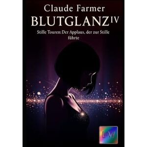 Farmer, Claude BLUTGLANZ IV_- Stille Touren-Der Applaus der zur Stille führte: Band 4 Farmer, Claude BLUTGLANZ IV_- Stille Touren-Der Applaus der zur Stille führte: Band 4