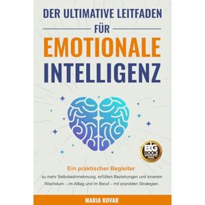 Kovar, Maria Der Ultimative Leitfaden für Emotionale Intelligenz: Ein praktischer Begleiter zu mehr Selbstwahrnehmung, erfüllten Beziehungen und innerem Wachstum im Alltag und im Beruf Kovar, Maria Der Ultimative Leitfaden für Emotionale Intelligenz: Ein praktischer Begleiter zu mehr Selbstwahrnehmung, erfüllten Beziehungen und innerem Wachstum im Alltag und im Beruf