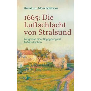 Zu Moschdehner, Herold 1665: Die Luftschlacht von Stralsund: Zeugnisse einer Begegnung mit Außerirdischen Zu Moschdehner, Herold 1665: Die Luftschlacht von Stralsund: Zeugnisse einer Begegnung mit Außerirdischen