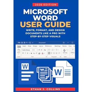 J. Collins, Ethan Microsoft Word User Guide 2026 Edition: Write, Format, and Design Documents Like a Pro with Step-by-Step Visuals J. Collins, Ethan Microsoft Word User Guide 2026 Edition: Write, Format, and Design Documents Like a Pro with Step-by-Step Visuals