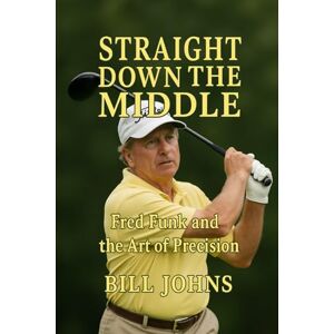 Johns, Bill Straight Down the Middle: Fred Funk and the Art of Precision (Legends of the Lineup: Icons in American Sport) Johns, Bill Straight Down the Middle: Fred Funk and the Art of Precision (Legends of the Lineup: Icons in American Sport)