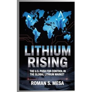 Mesa, Roman S. Lithium Rising: The U.S. Push for Control in the Global Lithium Market: How the Trump Administration’s Stake in Lithium Americas Is Shaping the Future of Critical Resources Mesa, Roman S. Lithium Rising: The U.S. Push for Control in the Global Lithium Market: How the Trump Administration’s Stake in Lithium Americas Is Shaping the Future of Critical Resources