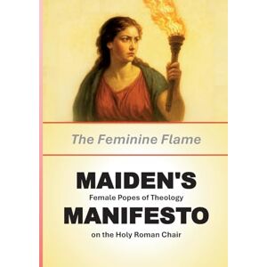 Philosophy Maiden's Manifesto: The Feminine Flame: Female Popes of Theology on the Holy Roman Chair Philosophy Maiden's Manifesto: The Feminine Flame: Female Popes of Theology on the Holy Roman Chair