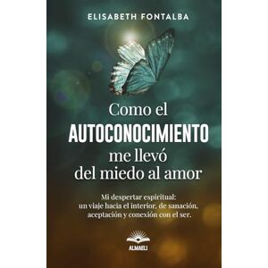 Fontalba, Elisabeth Cómo el Autoconocimiento me llevó del Miedo al Amor: Mi Despertar Espiritual: Un viaje hacia el interior, de sanación, aceptación y conexión con el Ser Fontalba, Elisabeth Cómo el Autoconocimiento me llevó del Miedo al Amor: Mi Despertar Espiritual: Un viaje hacia el interior, de sanación, aceptación y conexión con el Ser