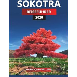 WILLIAM, MARROQUIN SOKOTRA REISEFÜHRER 2026: Erkunden Sie die Insel Sokotra – Drachenblutbäume, einzigartige Tierwelt und praktische Reisetipps für Ihren Urlaub WILLIAM, MARROQUIN SOKOTRA REISEFÜHRER 2026: Erkunden Sie die Insel Sokotra – Drachenblutbäume, einzigartige Tierwelt und praktische Reisetipps für Ihren Urlaub