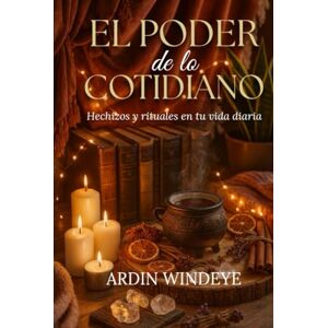 Windeye, Ardin El Poder de lo Cotidiano: Hechizos y rituales en tu vida diaria Windeye, Ardin El Poder de lo Cotidiano: Hechizos y rituales en tu vida diaria