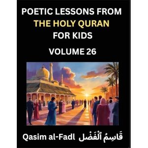 Qasim, Al-Fadl Poetic Lessons from the Holy Quran for Kids (Part 26)- The Whispers of the Divine Rhyme, A Collection of Quranic Verses in Verse, Religion, Morality, ... and Poetic Reflections from the Islam Qasim, Al-Fadl Poetic Lessons from the Holy Quran for Kids (Part 26)- The Whispers of the Divine Rhyme, A Collection of Quranic Verses in Verse, Religion, Morality, ... and Poetic Reflections from the Islam