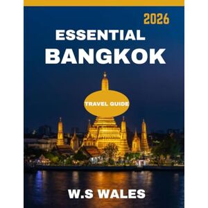 WALES, W.S Essential Bangkok TRAVEL GUIDE 2026: The Ultimate Travel Guide to Exploring the City’s Hidden Gems, Rich Culture, Iconic Landmarks, and Vibrant Street Life WALES, W.S Essential Bangkok TRAVEL GUIDE 2026: The Ultimate Travel Guide to Exploring the City’s Hidden Gems, Rich Culture, Iconic Landmarks, and Vibrant Street Life