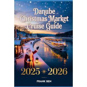 Ben, Frank DANUBE CHRISTMAS MARKET CRUISE GUIDE 2025 2026: Itineraries, Ports, Maps, Budgets, Packing List, Budapest, Vienna, Bratislava, Passau, Weather, Shore Excursions Ben, Frank DANUBE CHRISTMAS MARKET CRUISE GUIDE 2025 2026: Itineraries, Ports, Maps, Budgets, Packing List, Budapest, Vienna, Bratislava, Passau, Weather, Shore Excursions