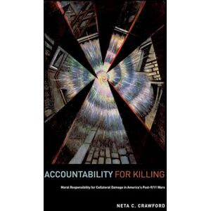 Crawford, Neta Accountability for Killing: Moral Responsibility for Collateral Damage in America's Post-9/11 Wars Crawford, Neta Accountability for Killing: Moral Responsibility for Collateral Damage in America's Post-9/11 Wars