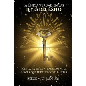 Chadburn, Reece M. La única verdad en las Leyes del Éxito: Usa la Ley de la Atracción para hacer que te pasen cosas buenas Chadburn, Reece M. La única verdad en las Leyes del Éxito: Usa la Ley de la Atracción para hacer que te pasen cosas buenas
