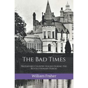Fraher, William The Bad Times: Waterford Country Houses During the Revolutionary Period (The Waterford History Series) Fraher, William The Bad Times: Waterford Country Houses During the Revolutionary Period (The Waterford History Series)