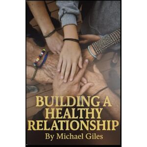 Giles, Michael Building A Healthy Relationship (Self Help) Giles, Michael Building A Healthy Relationship (Self Help)