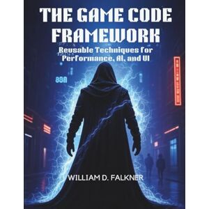 Falkner, William D. The Game Code Framework: Reusable Techniques for Performance, AI, and UI: 1 (AI, Tech and Inovative Design series) Falkner, William D. The Game Code Framework: Reusable Techniques for Performance, AI, and UI: 1 (AI, Tech and Inovative Design series)