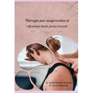 kachlak, Abdul Moumen Thérapie par acupression et réflexologie Santé, forme et beauté: Acupression et réflexologie pour la santé physique, psychologique et émotionnelle kachlak, Abdul Moumen Thérapie par acupression et réflexologie Santé, forme et beauté: Acupression et réflexologie pour la santé physique, psychologique et émotionnelle