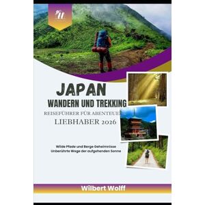Wolff, Wilbert Japan Wandern und Trekking Reiseführer für Abenteuer Liebhaber 2026: Wilde Pfade und Berge Geheimnisse Unberührte Wege der aufgehenden Sonne Wolff, Wilbert Japan Wandern und Trekking Reiseführer für Abenteuer Liebhaber 2026: Wilde Pfade und Berge Geheimnisse Unberührte Wege der aufgehenden Sonne