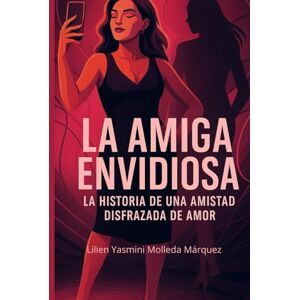 Molleda Márquez, Lilien Yasmini La Amiga Envidiosa: Historia de una Amistad Disfrazada de Amor Molleda Márquez, Lilien Yasmini La Amiga Envidiosa: Historia de una Amistad Disfrazada de Amor