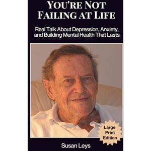 Leys, Susan You're Not Failing at Life: Real Talk About Depression, Anxiety, and Building Mental Health That Lasts Leys, Susan You're Not Failing at Life: Real Talk About Depression, Anxiety, and Building Mental Health That Lasts