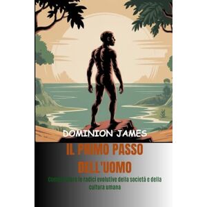 James, Dominion Il primo passo dell'uomo: Comprendere le radici evolutive della società e della cultura umana James, Dominion Il primo passo dell'uomo: Comprendere le radici evolutive della società e della cultura umana