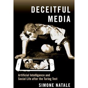 Natale, Simone Deceitful Media: Artificial Intelligence and Social Life after the Turing Test Natale, Simone Deceitful Media: Artificial Intelligence and Social Life after the Turing Test