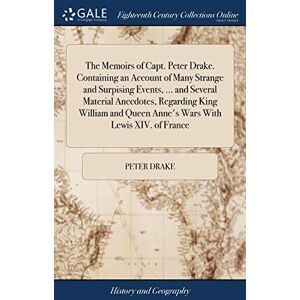 Drake, Peter The Memoirs of Capt. Peter Drake. Containing an Account of Many Strange and Surpising Events, ... and Several Material Anecdotes, Regarding King William and Queen Anne's Wars With Lewis XIV. of France Drake, Peter The Memoirs of Capt. Peter Drake. Containing an Account of Many Strange and Surpising Events, ... and Several Material Anecdotes, Regarding King William and Queen Anne's Wars With Lewis XIV. of France