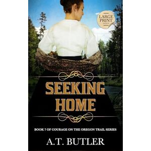 Butler, A T Seeking Home: Historical Women's Fiction Saga Large Print: 7 (Courage on the Oregon Trail Large Print) Butler, A T Seeking Home: Historical Women's Fiction Saga Large Print: 7 (Courage on the Oregon Trail Large Print)