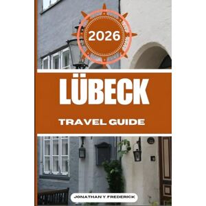 Frederick, Jonathan Y. LÜBECK TRAVEL GUIDE: Explore Must-see Destinations, Hidden Gems, Authentic Experiences. Frederick, Jonathan Y. LÜBECK TRAVEL GUIDE: Explore Must-see Destinations, Hidden Gems, Authentic Experiences.
