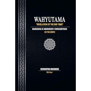 Kalareshi, Divanatha Wahyutama Revelation of the End Times Building the Civilization of Heaven on Earth Kalareshi, Divanatha Wahyutama Revelation of the End Times Building the Civilization of Heaven on Earth
