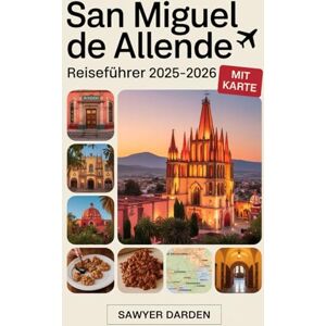 Darden, Sawyer San Miguel de Allende Reiseführer 2025–2026: Entdecken Sie den Charme von El Jardín, Parroquia de San Miguel Arcángel, El Charco del Ingenio, Fabrica ... auf die Dächer, Speisen und Festivals Darden, Sawyer San Miguel de Allende Reiseführer 2025–2026: Entdecken Sie den Charme von El Jardín, Parroquia de San Miguel Arcángel, El Charco del Ingenio, Fabrica ... auf die Dächer, Speisen und Festivals