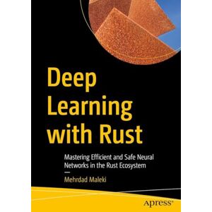 Maleki, Mehrdad Deep Learning with Rust: Mastering Efficient and Safe Neural Networks in the Rust Ecosystem Maleki, Mehrdad Deep Learning with Rust: Mastering Efficient and Safe Neural Networks in the Rust Ecosystem