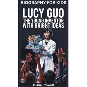 Stowell, Diane LUCY GUO: The Young Inventor with Bright Ideas- Biography for kids Stowell, Diane LUCY GUO: The Young Inventor with Bright Ideas- Biography for kids