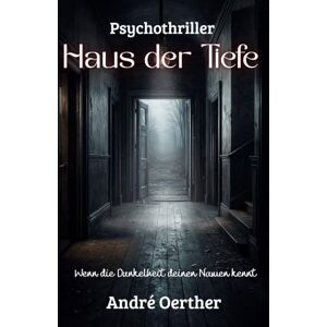 Oerther, André Haus der Tiefe Wenn die Dunkelheit deinen Namen kennt: Ein Psychothriller über Angst, Trauma und das Haus, das lebt Oerther, André Haus der Tiefe Wenn die Dunkelheit deinen Namen kennt: Ein Psychothriller über Angst, Trauma und das Haus, das lebt