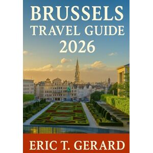 T. Gerard, Eric Brussels Travel Guide 2026: Discover Belgium’s Hidden Charms – Expert Local Tips, Full-Color Itineraries & Festive Winter Walks Through Brussels, Bruges & Ghent T. Gerard, Eric Brussels Travel Guide 2026: Discover Belgium’s Hidden Charms – Expert Local Tips, Full-Color Itineraries & Festive Winter Walks Through Brussels, Bruges & Ghent