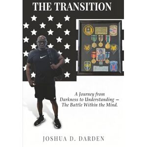 D. Darden, Joshua The Transition: A Journey from Darkness to Understanding — The Battle Within the Mind. D. Darden, Joshua The Transition: A Journey from Darkness to Understanding — The Battle Within the Mind.