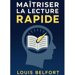 Belfort, Louis Maîtriser la lecture rapide: Découvre la lecture rapide, entraîne ton cerveau, lis plus intelligemment et prends plaisir à apprendre (Maîtriser l’art de la productivité) Belfort, Louis Maîtriser la lecture rapide: Découvre la lecture rapide, entraîne ton cerveau, lis plus intelligemment et prends plaisir à apprendre (Maîtriser l’art de la productivité)
