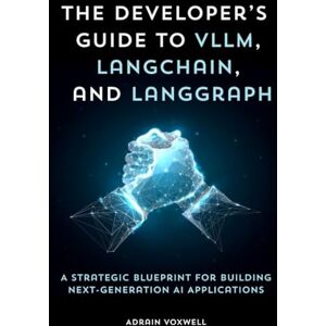 Voxwell, Adrain The Developer’s Guide to vLLM, LangChain, and LangGraph: A Strategic Blueprint for Building Next-Generation AI Applications Voxwell, Adrain The Developer’s Guide to vLLM, LangChain, and LangGraph: A Strategic Blueprint for Building Next-Generation AI Applications