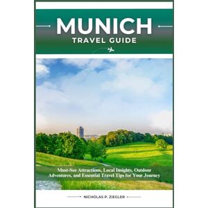 ZIEGLER, NICHOLAS P. MUNICH TRAVEL GUIDE: Must-See Attractions, Local Insights, Outdoor Adventures, and Essential Travel Tips for Your Journey ZIEGLER, NICHOLAS P. MUNICH TRAVEL GUIDE: Must-See Attractions, Local Insights, Outdoor Adventures, and Essential Travel Tips for Your Journey