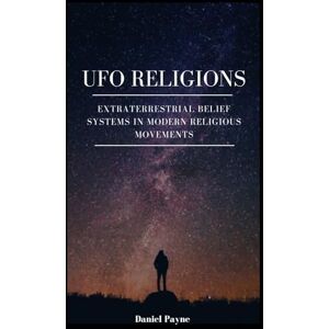 Payne, Daniel UFO Religions: Extraterrestrial Belief Systems in Modern Religious Movements Payne, Daniel UFO Religions: Extraterrestrial Belief Systems in Modern Religious Movements